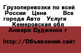 Грузоперевозки по всей России › Цена ­ 10 - Все города Авто » Услуги   . Кемеровская обл.,Анжеро-Судженск г.